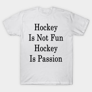 Hockey Is Not Fun Hockey Is Passion T-Shirt